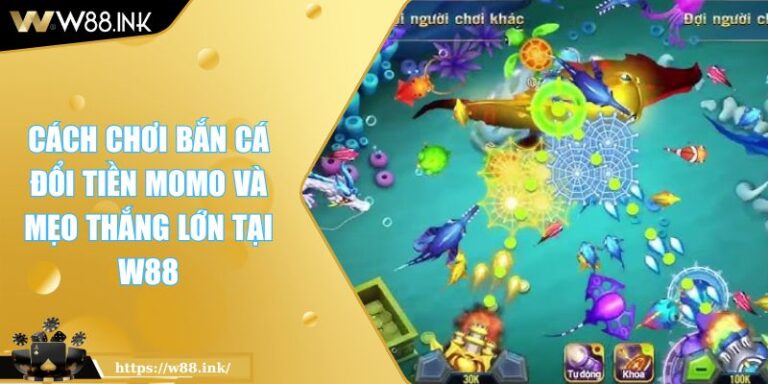 Cách Chơi Bắn Cá Đổi Tiền MOMO Và Mẹo Thắng Lớn Tại W88 1 Cách Chơi Bắn Cá Đổi Tiền MOMO Và Mẹo Thắng Lớn Tại W88